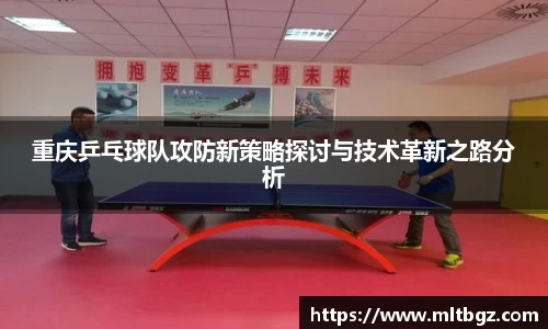 重庆乒乓球队攻防新策略探讨与技术革新之路分析
