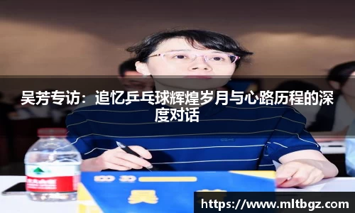 吴芳专访：追忆乒乓球辉煌岁月与心路历程的深度对话