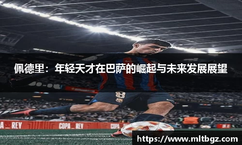 佩德里：年轻天才在巴萨的崛起与未来发展展望