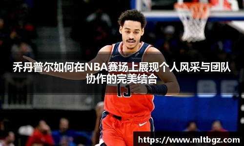 乔丹普尔如何在NBA赛场上展现个人风采与团队协作的完美结合