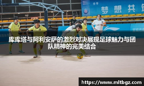 库库塔与阿利安萨的激烈对决展现足球魅力与团队精神的完美结合