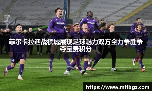菲尔卡拉迎战槟城展现足球魅力双方全力争胜争夺宝贵积分