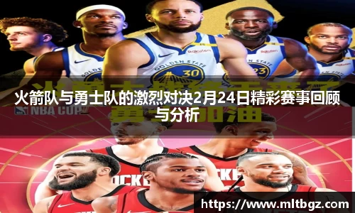 火箭队与勇士队的激烈对决2月24日精彩赛事回顾与分析